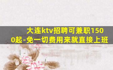大连ktv招聘可兼职1500起-免一切费用来就直接上班